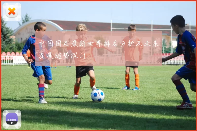 中国国足最新世界排名分析及未来发展趋势探讨