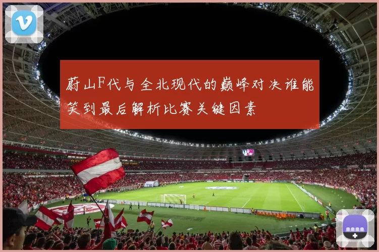 蔚山F代与全北现代的巅峰对决谁能笑到最后解析比赛关键因素