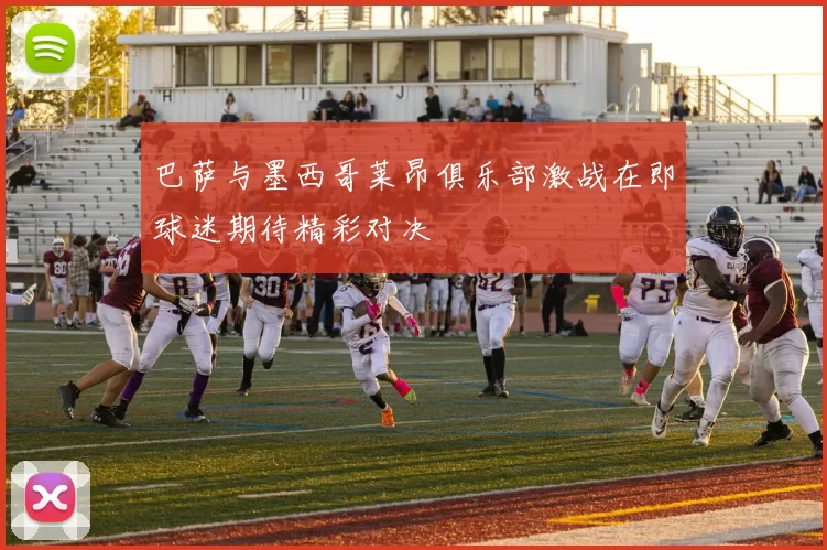 巴萨与墨西哥莱昂俱乐部激战在即球迷期待精彩对决