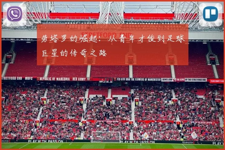 劳塔罗的崛起：从青年才俊到足球巨星的传奇之路