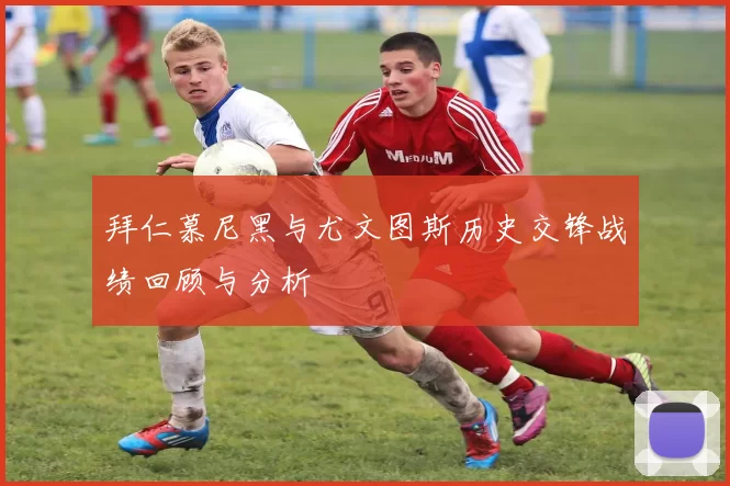 拜仁慕尼黑与尤文图斯历史交锋战绩回顾与分析