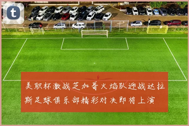美职杯激战芝加哥火焰队迎战达拉斯足球俱乐部精彩对决即将上演