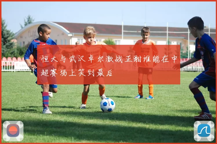 恒大与武汉卓尔激战正酣谁能在中超赛场上笑到最后