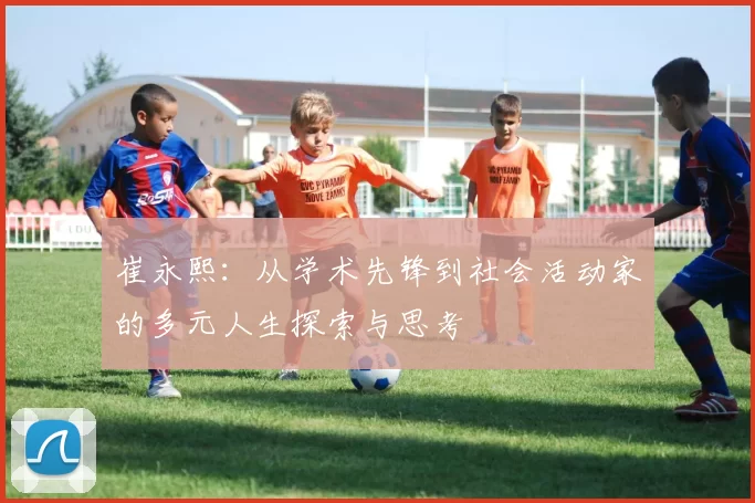 崔永熙：从学术先锋到社会活动家的多元人生探索与思考